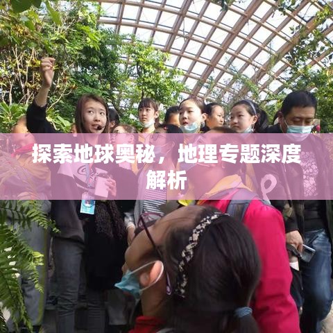 探索地球奥秘，地理专题深度解析