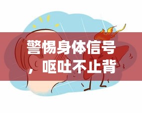警惕身体信号，呕吐不止背后的健康隐患提示