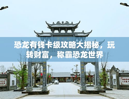 恐龙有钱卡级攻略大揭秘，玩转财富，称霸恐龙世界