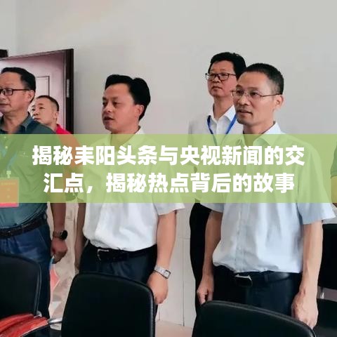 揭秘耒阳头条与央视新闻的交汇点，揭秘热点背后的故事