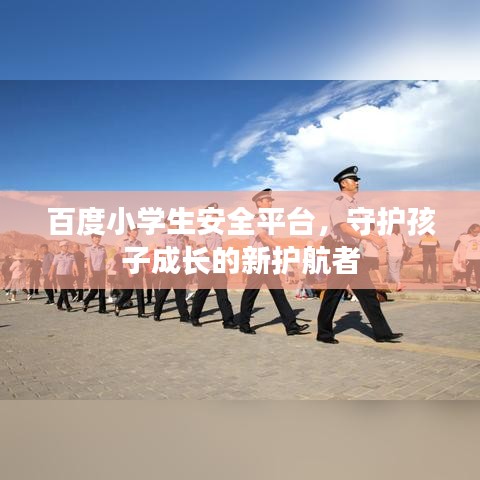 百度小学生安全平台，守护孩子成长的新护航者