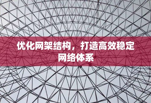 优化网架结构，打造高效稳定网络体系