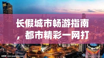 长假城市畅游指南，都市精彩一网打尽！