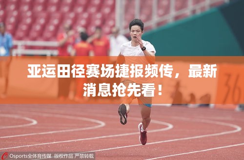 亚运田径赛场捷报频传，最新消息抢先看！