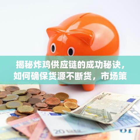 揭秘炸鸡供应链的成功秘诀，如何确保货源不断货，市场策略与管理的双重保障之道