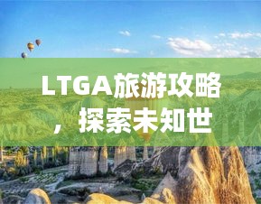 LTGA旅游攻略，探索未知世界的绝美之旅