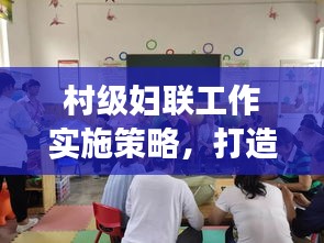 村级妇联工作实施策略，打造妇女儿童幸福家园