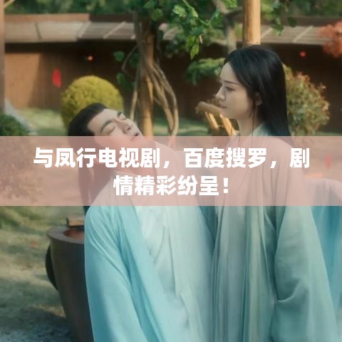 与凤行电视剧，百度搜罗，剧情精彩纷呈！
