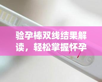 验孕棒双线结果解读，轻松掌握怀孕真相！