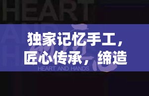 独家记忆手工，匠心传承，缔造独一无二的美好回忆