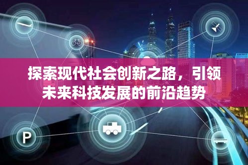 探索现代社会创新之路，引领未来科技发展的前沿趋势