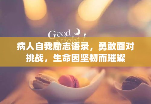 病人自我励志语录，勇敢面对挑战，生命因坚韧而璀璨