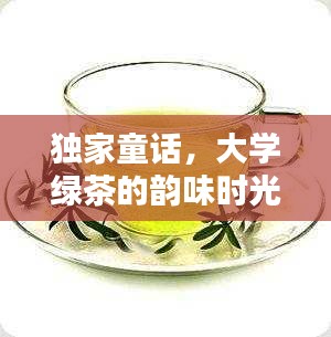 独家童话，大学绿茶的韵味时光