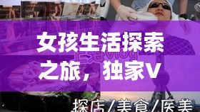 女孩生活探索之旅，独家Vlog揭秘生活无限魅力