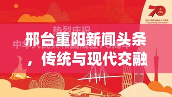 邢台重阳新闻头条，传统与现代交融，共庆佳节盛典