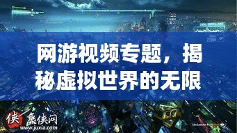 网游视频专题，揭秘虚拟世界的无限魅力探索