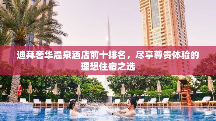 迪拜奢华温泉酒店前十排名，尽享尊贵体验的理想住宿之选