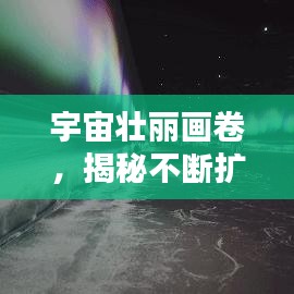 宇宙壮丽画卷，揭秘不断扩张的宇宙奇观