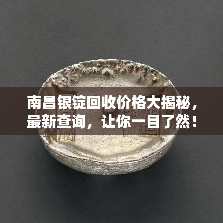 南昌银锭回收价格大揭秘，最新查询，让你一目了然！