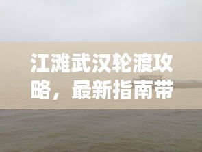 江滩武汉轮渡攻略，最新指南带你畅游江畔之旅