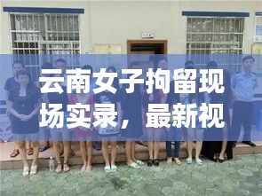 云南女子拘留现场实录，最新视频集锦曝光