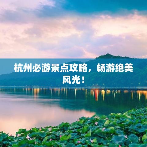杭州必游景点攻略，畅游绝美风光！