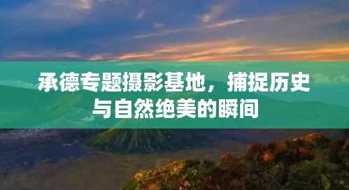 承德专题摄影基地，捕捉历史与自然绝美的瞬间