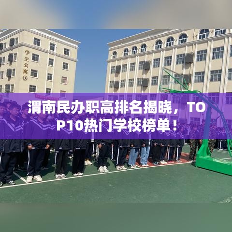 渭南民办职高排名揭晓，TOP10热门学校榜单！