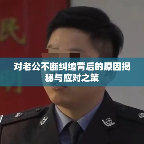对老公不断纠缠背后的原因揭秘与应对之策