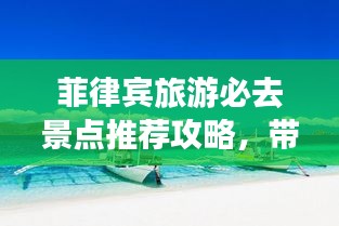 菲律宾旅游必去景点推荐攻略，带你畅游美丽海岛！