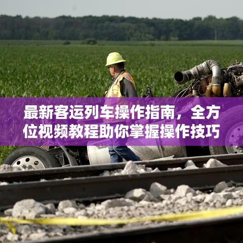 最新客运列车操作指南，全方位视频教程助你掌握操作技巧
