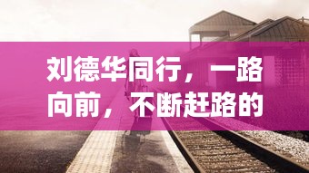 刘德华同行，一路向前，不断赶路的励志之旅