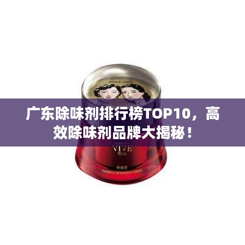广东除味剂排行榜TOP10，高效除味剂品牌大揭秘！