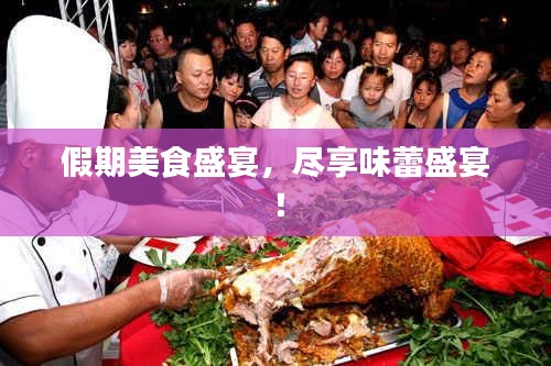假期美食盛宴，尽享味蕾盛宴！