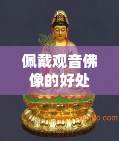 佩戴观音佛像的好处与意义，神秘力量助你运势亨通！