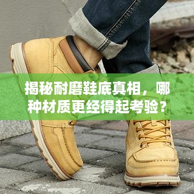 揭秘耐磨鞋底真相，哪种材质更经得起考验？