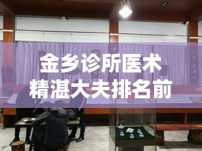 金乡诊所医术精湛大夫排名前十，信誉卓越，专业医疗值得信赖！