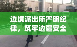 边境派出所严明纪律，筑牢边疆安全屏障