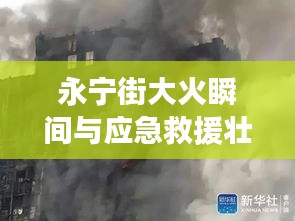 永宁街大火瞬间与应急救援壮丽画卷，惊心动魄的一刻！