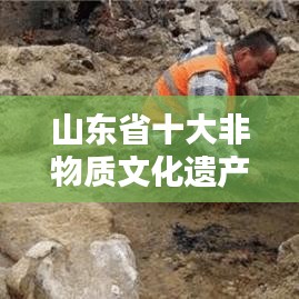 山东省十大非物质文化遗产榜单揭晓，文化瑰宝璀璨闪耀！