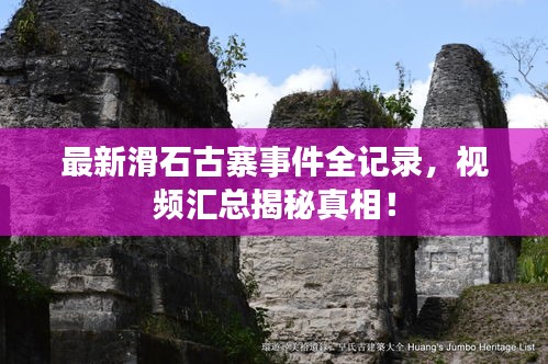 最新滑石古寨事件全记录，视频汇总揭秘真相！