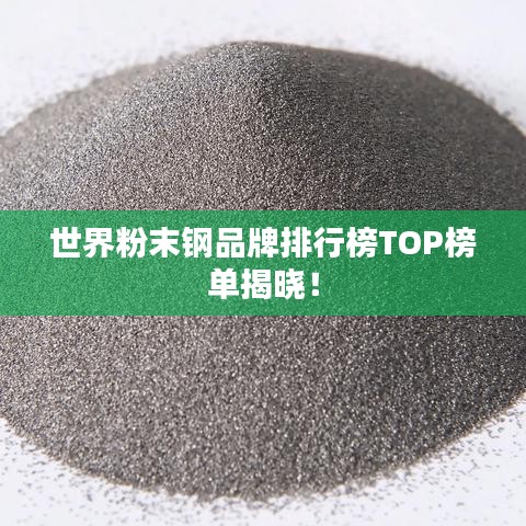 世界粉末钢品牌排行榜TOP榜单揭晓！