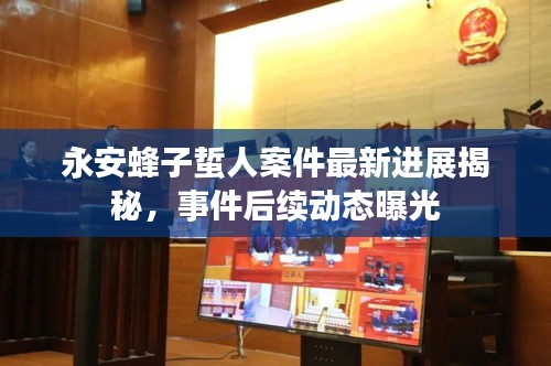 永安蜂子蜇人案件最新进展揭秘，事件后续动态曝光