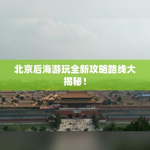 北京后海游玩全新攻略路线大揭秘！