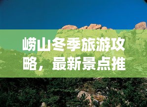 崂山冬季旅游攻略，最新景点推荐与游玩指南