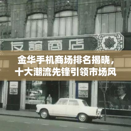 金华手机商场排名揭晓,十大潮流先锋引领市场风向标
