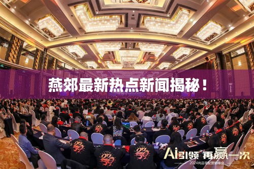 燕郊最新热点新闻揭秘！