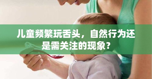 儿童频繁玩舌头，自然行为还是需关注的现象？