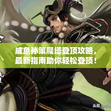 咸鱼孙策爬塔登顶攻略，最新指南助你轻松登顶！
