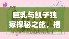 巨乳与凯子独家探秘之旅，揭秘未知世界的神秘面纱